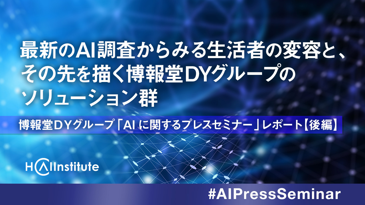 最新のAI調査からみる生活者の変容と、その先を描く博報堂DYグループのソリューション群～博報堂ＤＹグループ 「AIに関するプレスセミナー」レポート【後編】～